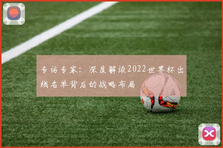 专访专家：深度解读2022世界杯出线名单背后的战略布局