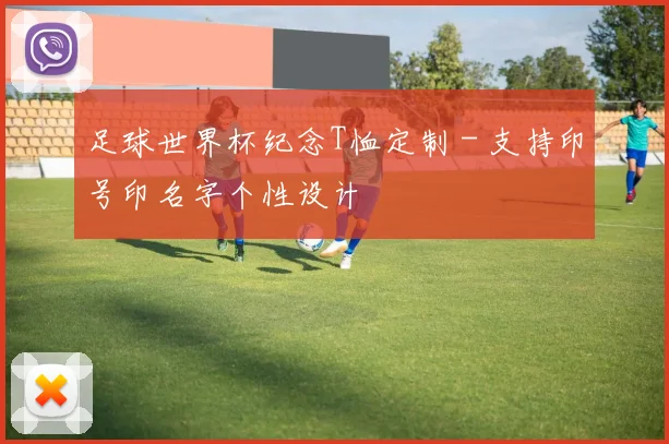 足球世界杯纪念T恤定制 - 支持印号印名字个性设计