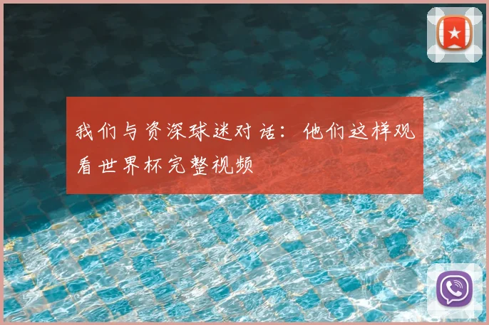 我们与资深球迷对话：他们这样观看世界杯完整视频