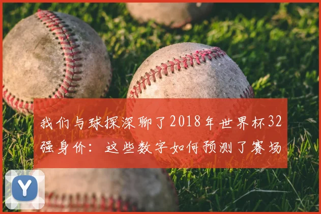 我们与球探深聊了2018年世界杯32强身价：这些数字如何预测了赛场结局？
