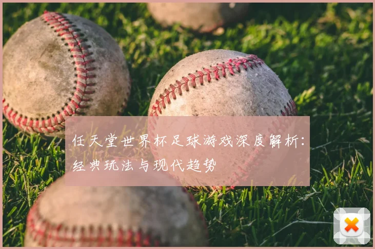 任天堂世界杯足球游戏深度解析：经典玩法与现代趋势