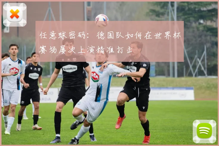 任意球密码：德国队如何在世界杯赛场屡次上演精准打击