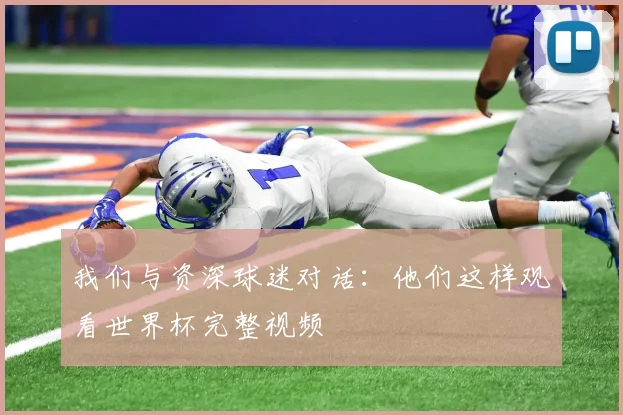 我们与资深球迷对话：他们这样观看世界杯完整视频