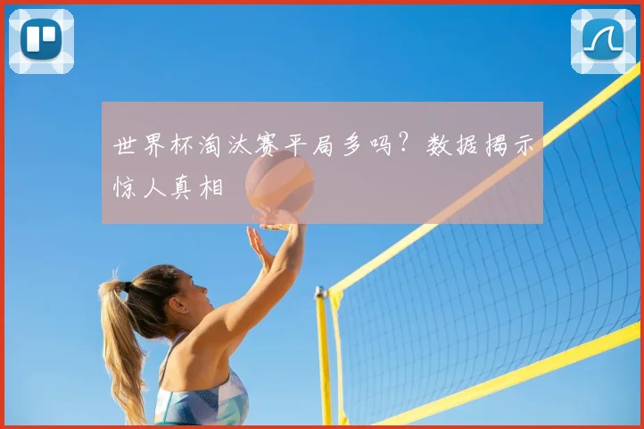 世界杯淘汰赛平局多吗？数据揭示惊人真相