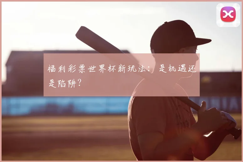 福利彩票世界杯新玩法:是机遇还是陷阱?