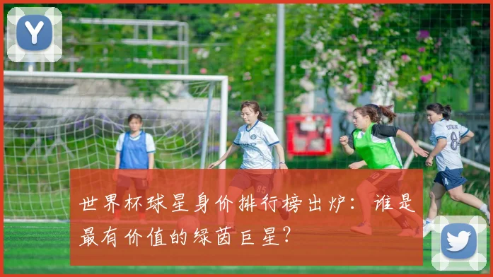 世界杯球星身价排行榜出炉：谁是最有价值的绿茵巨星？
