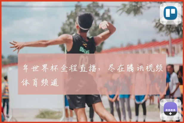 年世界杯全程直播，尽在腾讯视频体育频道