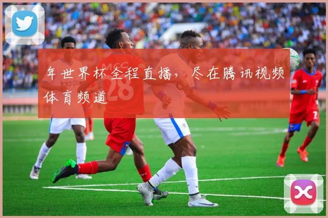 年世界杯全程直播，尽在腾讯视频体育频道