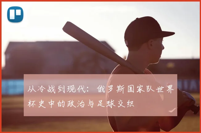 从冷战到现代：俄罗斯国家队世界杯史中的政治与足球交织