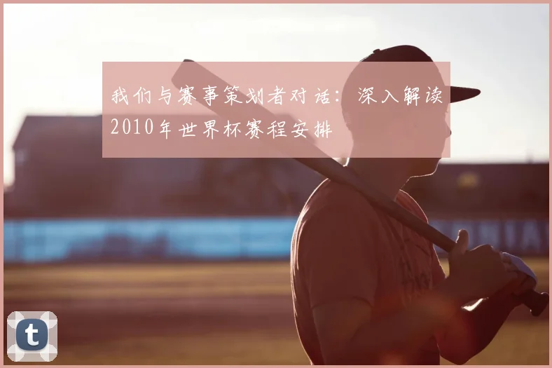 我们与赛事策划者对话：深入解读2010年世界杯赛程安排