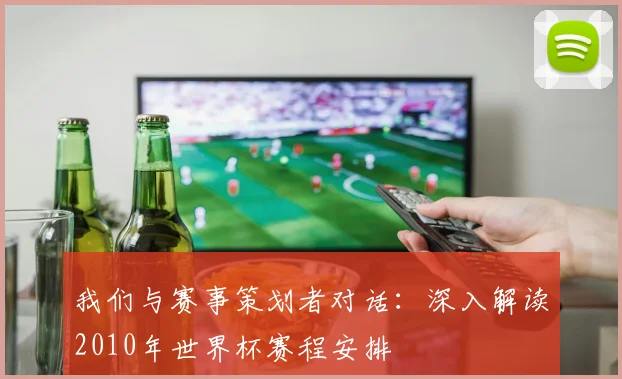 我们与赛事策划者对话：深入解读2010年世界杯赛程安排
