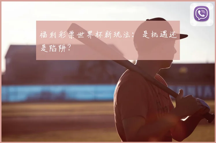 福利彩票世界杯新玩法:是机遇还是陷阱?